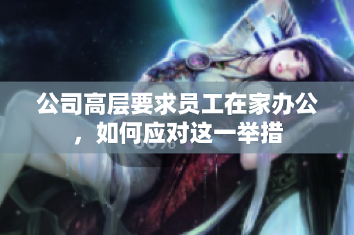 公司高层要求员工在家办公，如何应对这一举措