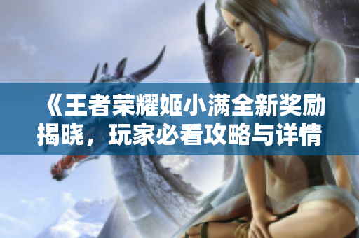 《王者荣耀姬小满全新奖励揭晓，玩家必看攻略与详情》