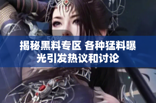 揭秘黑料专区 各种猛料曝光引发热议和讨论