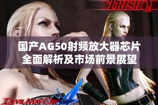 国产AG50射频放大器芯片全面解析及市场前景展望