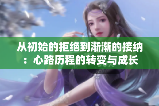 从初始的拒绝到渐渐的接纳：心路历程的转变与成长