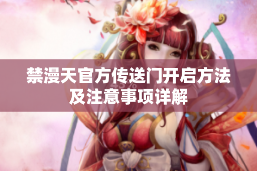 禁漫天官方传送门开启方法及注意事项详解