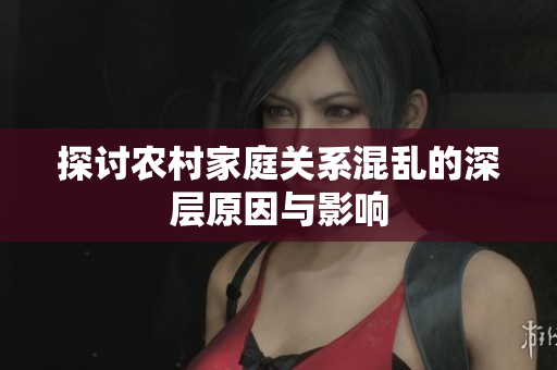 探讨农村家庭关系混乱的深层原因与影响