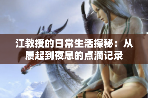 江教授的日常生活探秘：从晨起到夜息的点滴记录