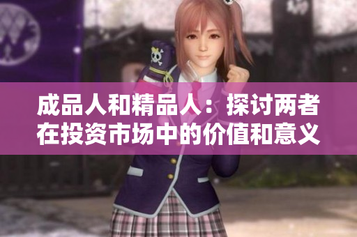 成品人和精品人：探讨两者在投资市场中的价值和意义