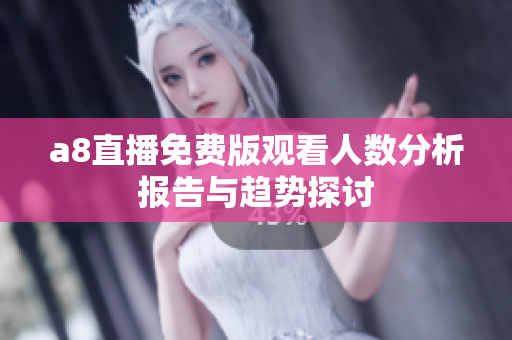 a8直播免费版观看人数分析报告与趋势探讨