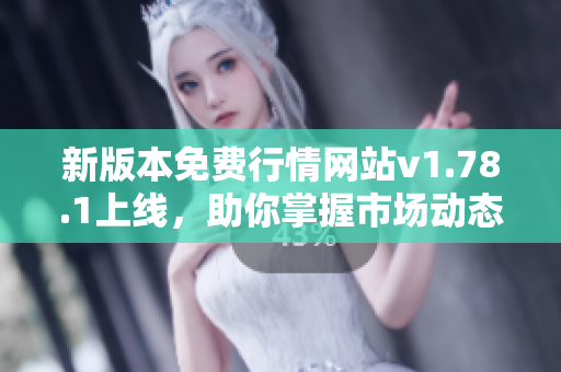 新版本免费行情网站v1.78.1上线，助你掌握市场动态