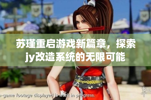 苏瑾重启游戏新篇章，探索jy改造系统的无限可能