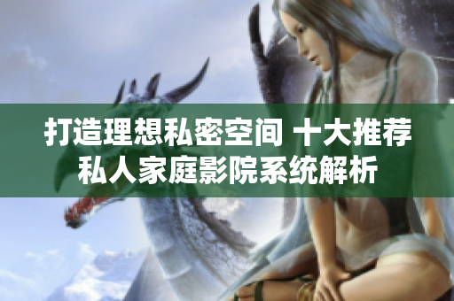 打造理想私密空间 十大推荐私人家庭影院系统解析