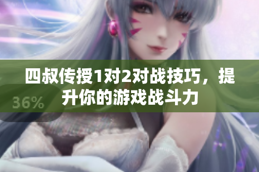 四叔传授1对2对战技巧，提升你的游戏战斗力