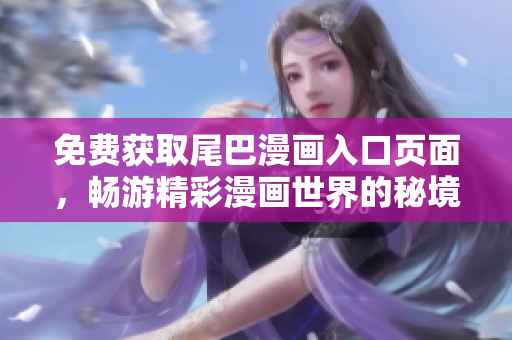 免费获取尾巴漫画入口页面，畅游精彩漫画世界的秘境！