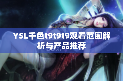 YSL千色t9t9t9观看范围解析与产品推荐