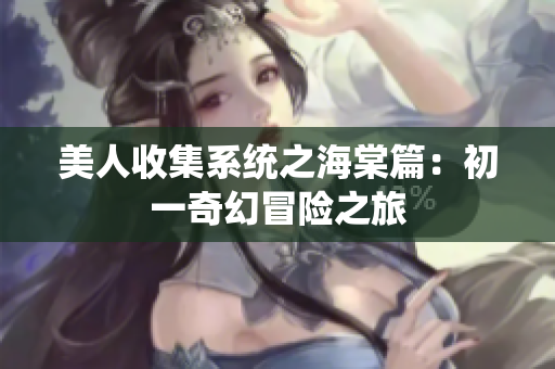 美人收集系统之海棠篇：初一奇幻冒险之旅