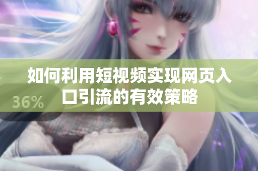 如何利用短视频实现网页入口引流的有效策略