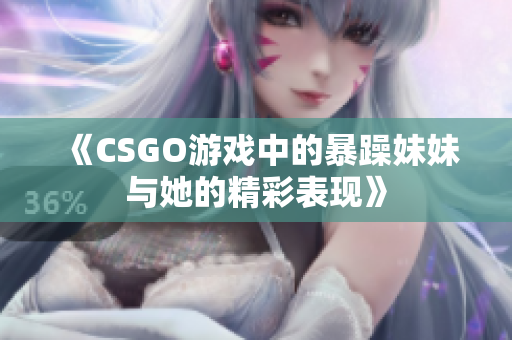 《CSGO游戏中的暴躁妹妹与她的精彩表现》