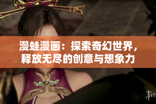 漫蛙漫画：探索奇幻世界，释放无尽的创意与想象力