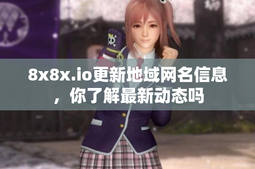 8x8x.io更新地域网名信息，你了解最新动态吗