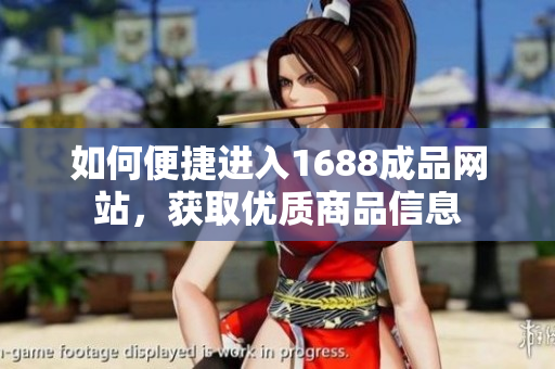 如何便捷进入1688成品网站，获取优质商品信息