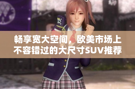 畅享宽大空间，欧美市场上不容错过的大尺寸SUV推荐