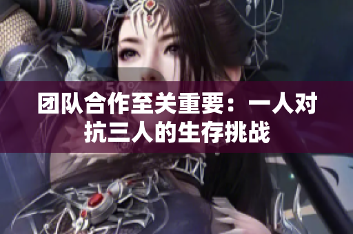 团队合作至关重要：一人对抗三人的生存挑战