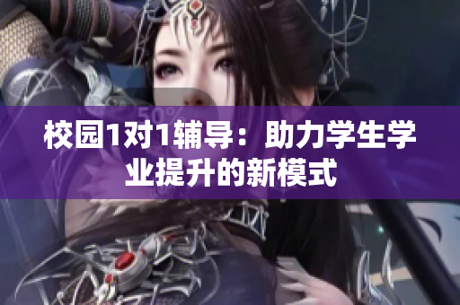 校园1对1辅导：助力学生学业提升的新模式