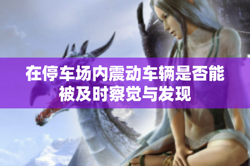在停车场内震动车辆是否能被及时察觉与发现
