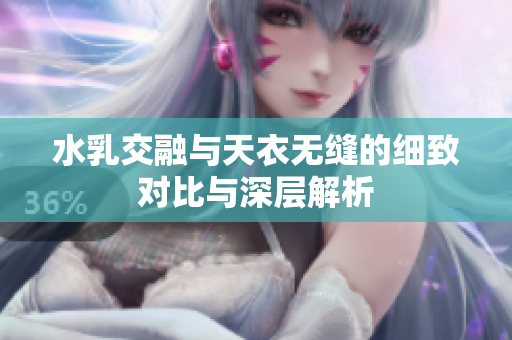 水乳交融与天衣无缝的细致对比与深层解析