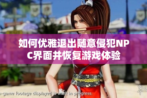 如何优雅退出随意侵犯NPC界面并恢复游戏体验