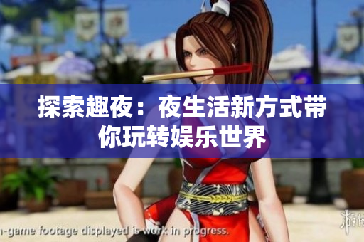 探索趣夜：夜生活新方式带你玩转娱乐世界