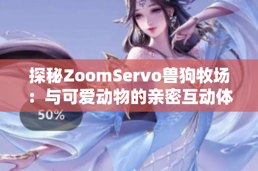 探秘ZoomServo兽狗牧场：与可爱动物的亲密互动体验