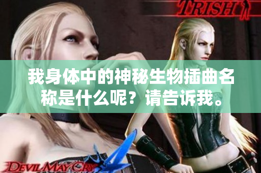 我身体中的神秘生物插曲名称是什么呢？请告诉我。