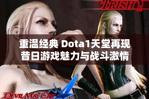 重温经典 Dota1天堂再现昔日游戏魅力与战斗激情