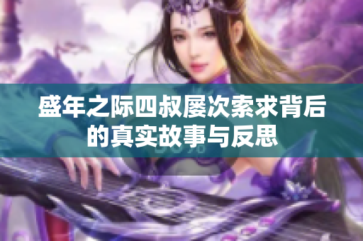 盛年之际四叔屡次索求背后的真实故事与反思