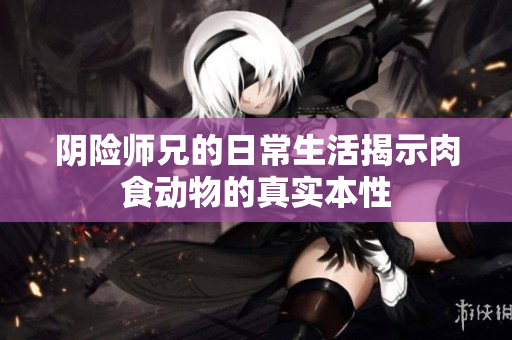 阴险师兄的日常生活揭示肉食动物的真实本性