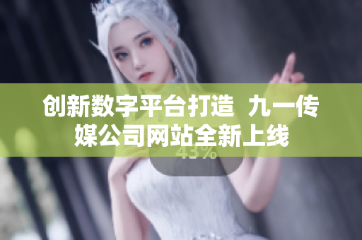 创新数字平台打造  九一传媒公司网站全新上线