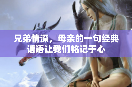 兄弟情深，母亲的一句经典话语让我们铭记于心
