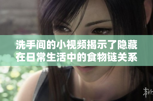 洗手间的小视频揭示了隐藏在日常生活中的食物链关系