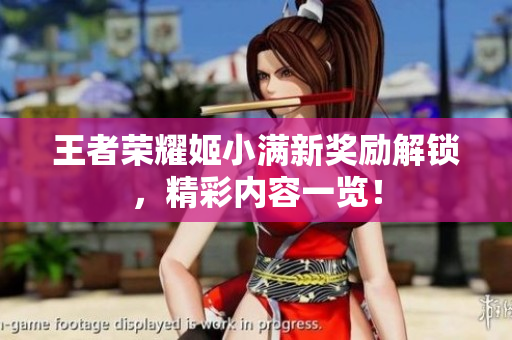 王者荣耀姬小满新奖励解锁，精彩内容一览！