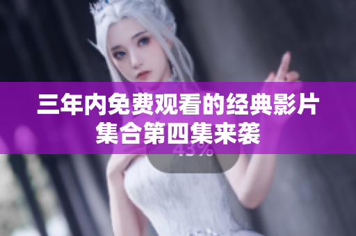 三年内免费观看的经典影片集合第四集来袭