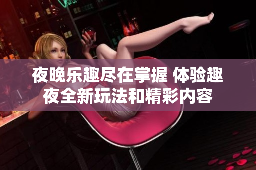夜晚乐趣尽在掌握 体验趣夜全新玩法和精彩内容