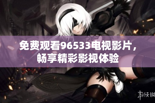 免费观看96533电视影片，畅享精彩影视体验