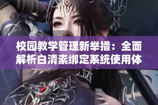 校园教学管理新举措：全面解析白清素绑定系统使用体验