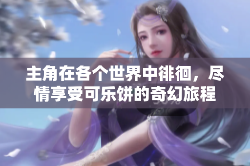 主角在各个世界中徘徊，尽情享受可乐饼的奇幻旅程