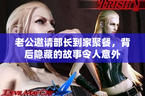 老公邀请部长到家聚餐，背后隐藏的故事令人意外