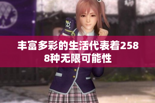 丰富多彩的生活代表着2588种无限可能性