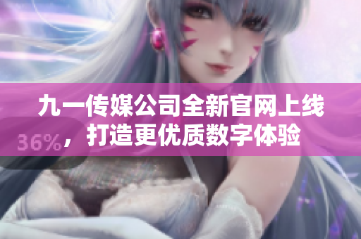 九一传媒公司全新官网上线，打造更优质数字体验