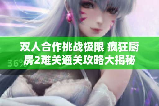 双人合作挑战极限 疯狂厨房2难关通关攻略大揭秘