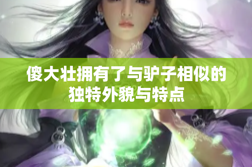 傻大壮拥有了与驴子相似的独特外貌与特点