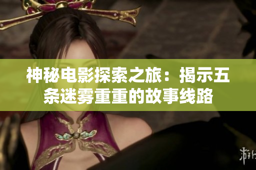 神秘电影探索之旅：揭示五条迷雾重重的故事线路