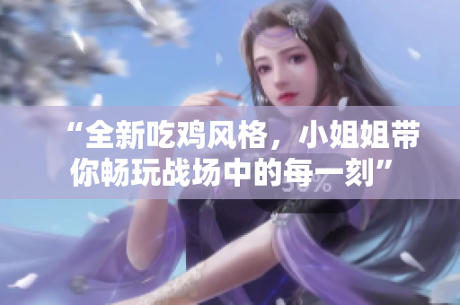 “全新吃鸡风格，小姐姐带你畅玩战场中的每一刻”